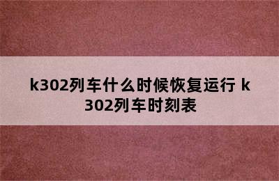 k302列车什么时候恢复运行 k302列车时刻表